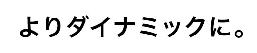 よりダイナミックに。